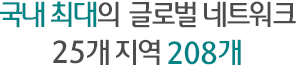 국내최대의 글로벌 네트워크 24개국 216개